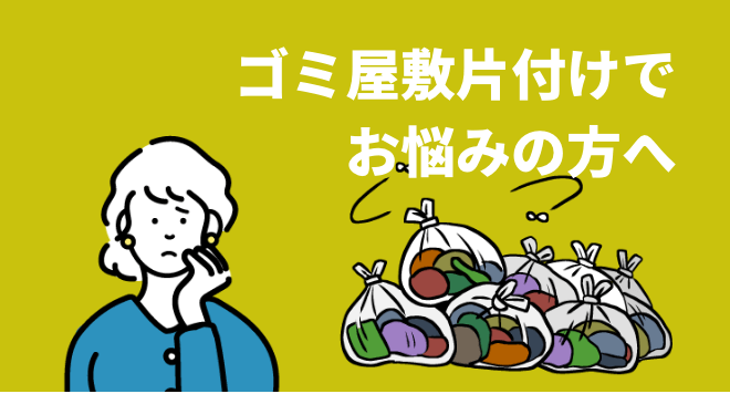 ゴミ屋敷片付けでお悩みの方へ